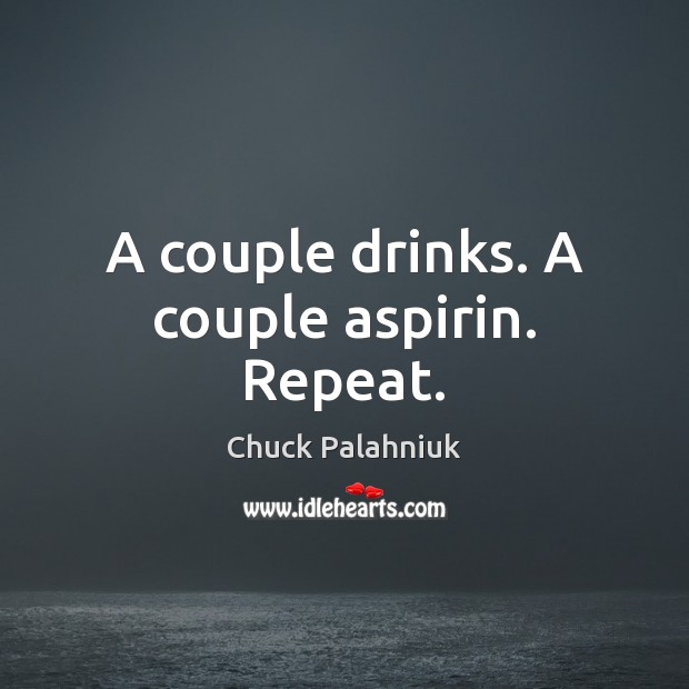 A couple drinks. A couple aspirin. Repeat. Image