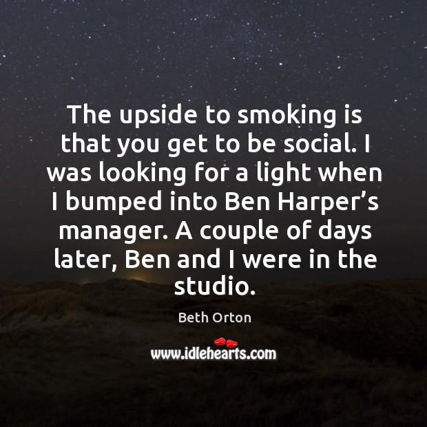 A couple of days later, ben and I were in the studio. Smoking Quotes Image