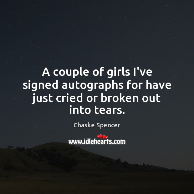 A couple of girls I’ve signed autographs for have just cried or broken out into tears. Image