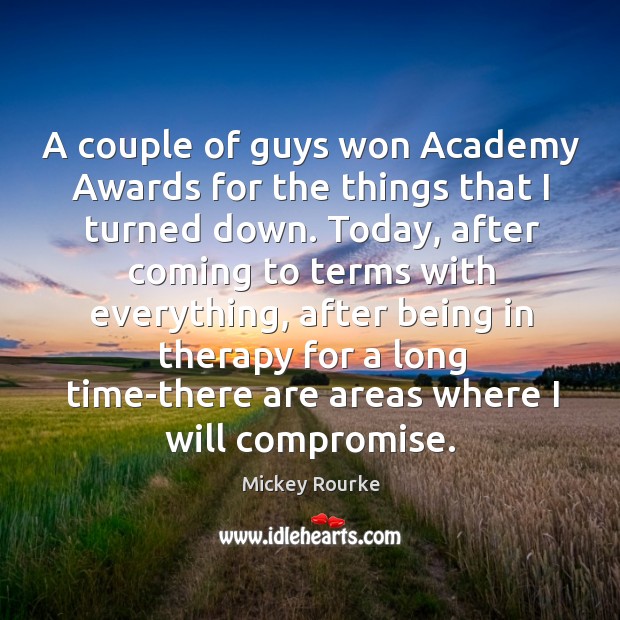 A couple of guys won academy awards for the things that I turned down. Mickey Rourke Picture Quote