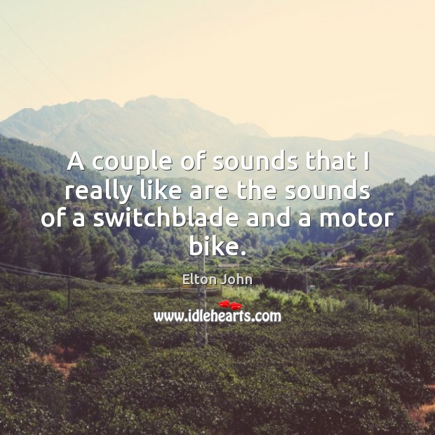 A couple of sounds that I really like are the sounds of a switchblade and a motor bike. Elton John Picture Quote