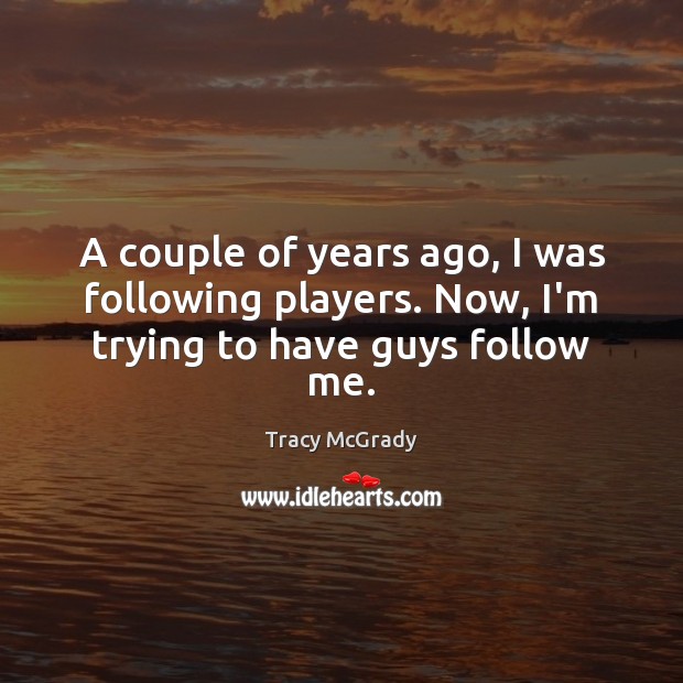 A couple of years ago, I was following players. Now, I’m trying to have guys follow me. Tracy McGrady Picture Quote