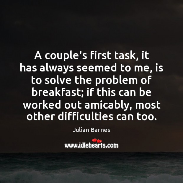 A couple’s first task, it has always seemed to me, is to Julian Barnes Picture Quote