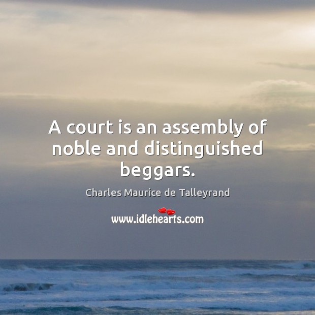 A court is an assembly of noble and distinguished beggars. Charles Maurice de Talleyrand Picture Quote