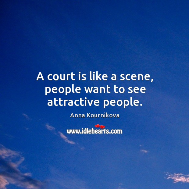 A court is like a scene, people want to see attractive people. Anna Kournikova Picture Quote