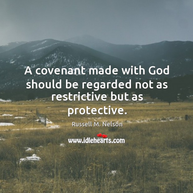 A covenant made with God should be regarded not as restrictive but as protective. Russell M. Nelson Picture Quote
