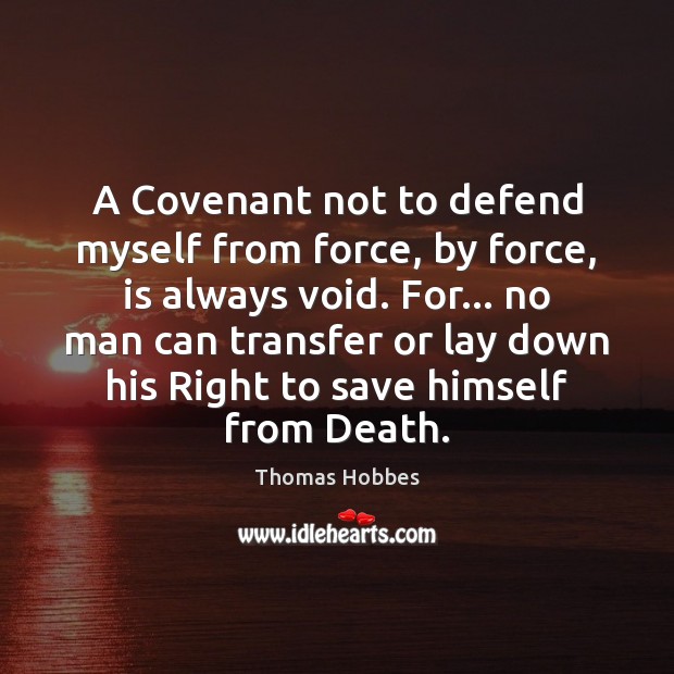 A Covenant not to defend myself from force, by force, is always Thomas Hobbes Picture Quote