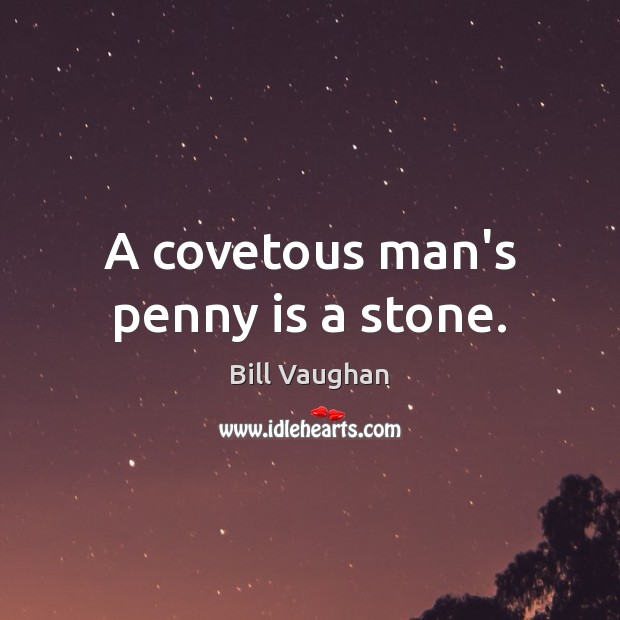 A covetous man’s penny is a stone. Bill Vaughan Picture Quote