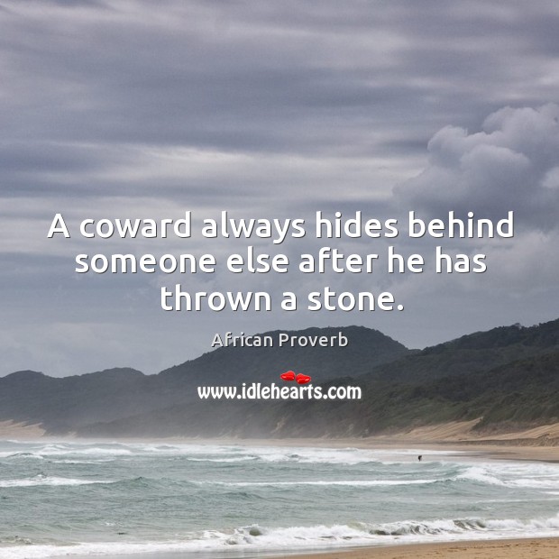 A coward always hides behind someone else after he has thrown a stone. Image