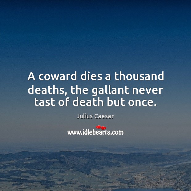 A coward dies a thousand deaths, the gallant never tast of death but once. Julius Caesar Picture Quote