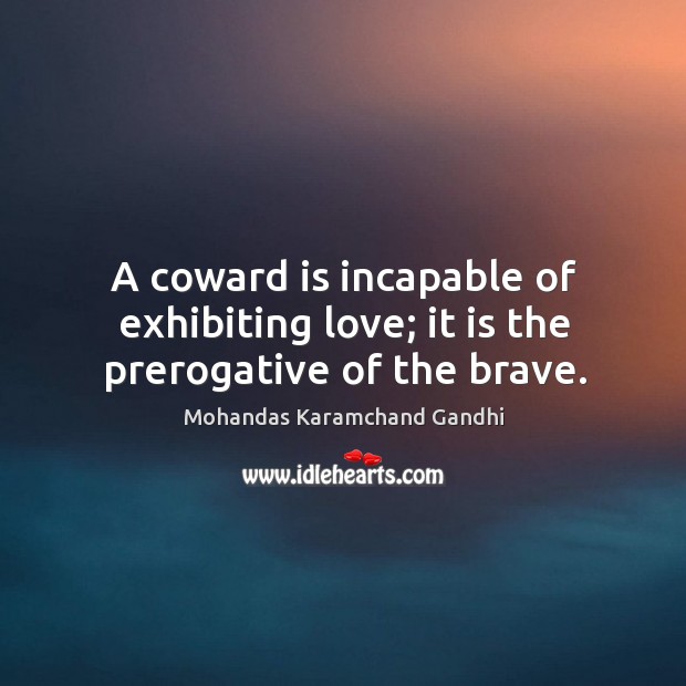 A coward is incapable of exhibiting love; it is the prerogative of the brave. Image