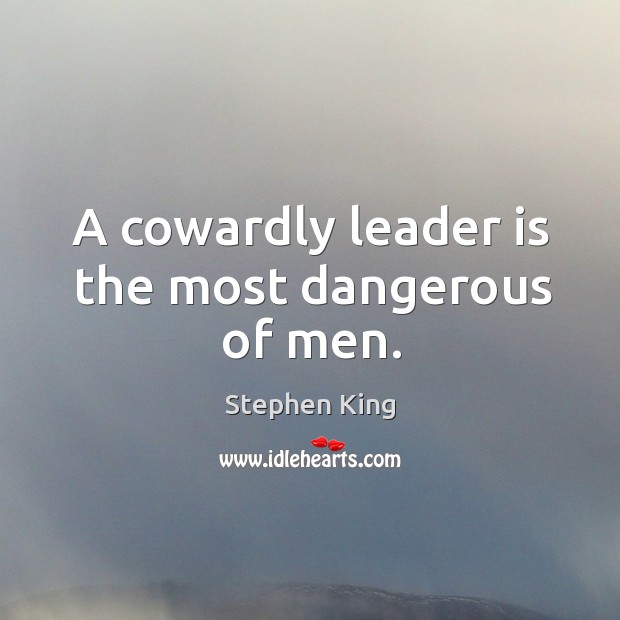 A cowardly leader is the most dangerous of men. Stephen King Picture Quote