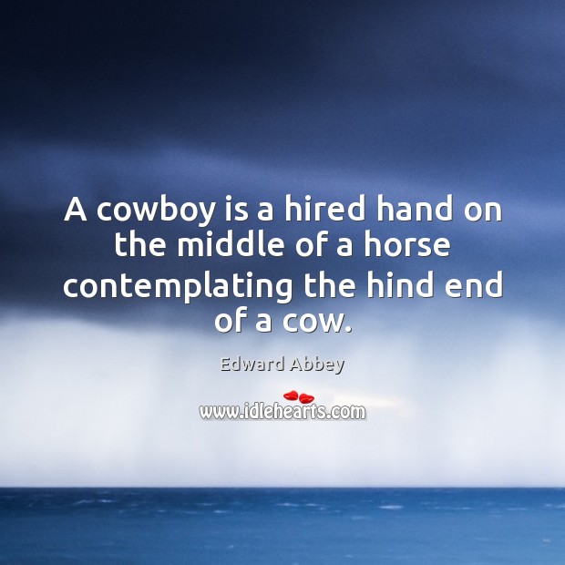 A cowboy is a hired hand on the middle of a horse contemplating the hind end of a cow. Edward Abbey Picture Quote