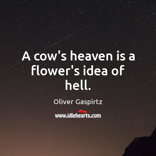 A cow’s heaven is a flower’s idea of hell. Image
