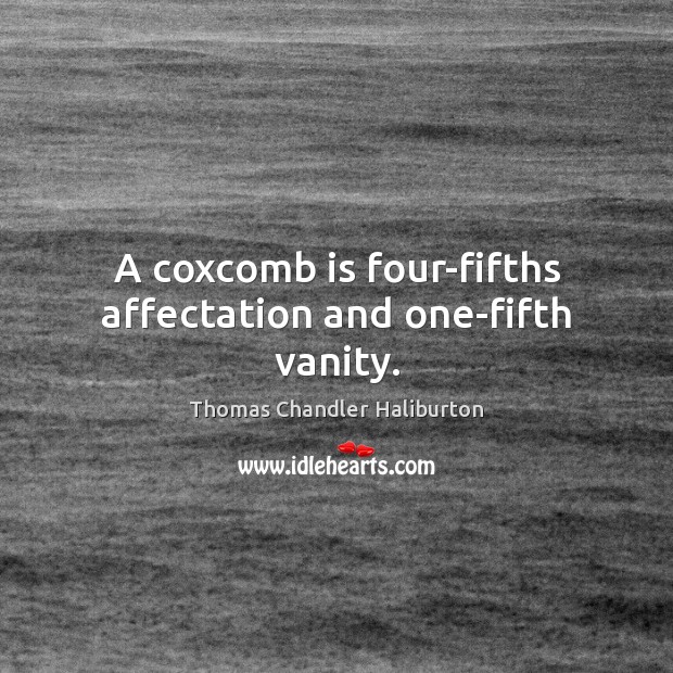 A coxcomb is four-fifths affectation and one-fifth vanity. Thomas Chandler Haliburton Picture Quote