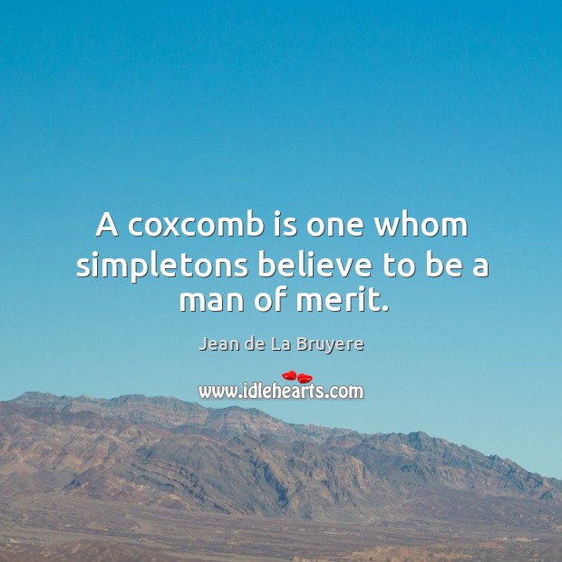 A coxcomb is one whom simpletons believe to be a man of merit. Jean de La Bruyere Picture Quote