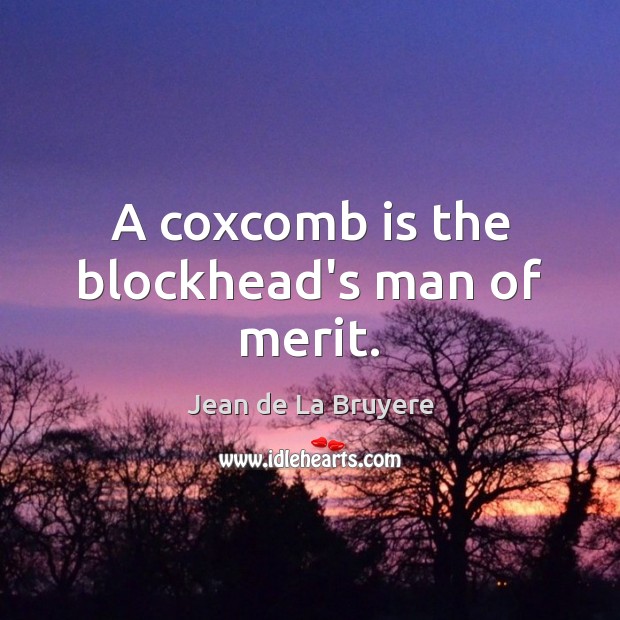 A coxcomb is the blockhead’s man of merit. Jean de La Bruyere Picture Quote
