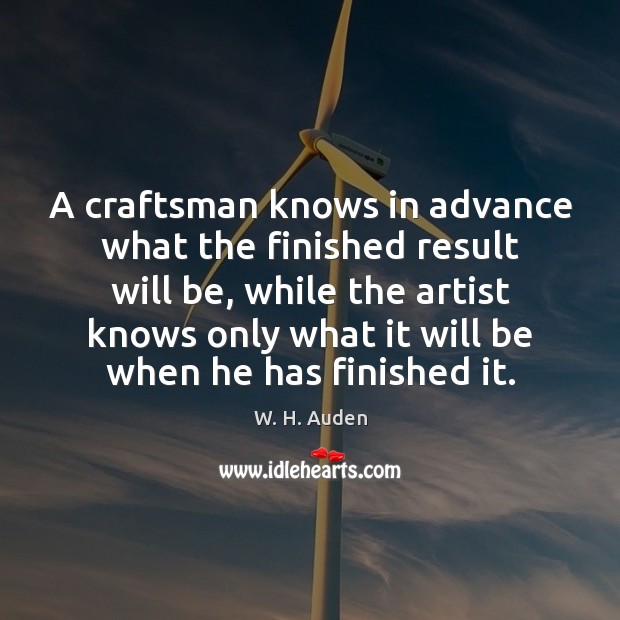 A craftsman knows in advance what the finished result will be, while W. H. Auden Picture Quote