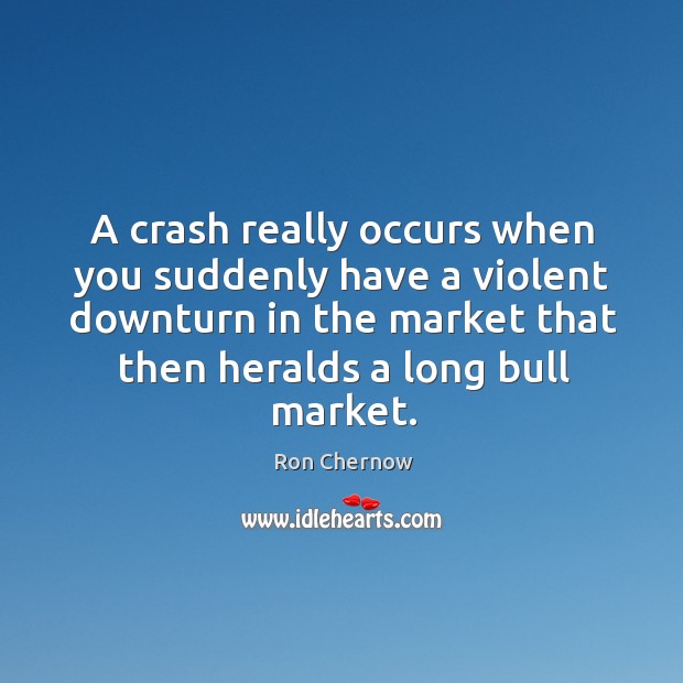 A crash really occurs when you suddenly have a violent downturn in the market that Ron Chernow Picture Quote