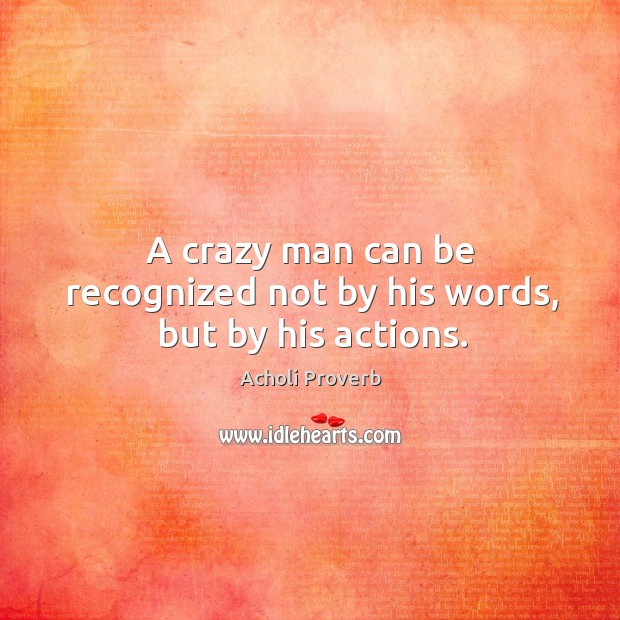 A crazy man can be recognized not by his words, but by his actions. Acholi Proverbs Image