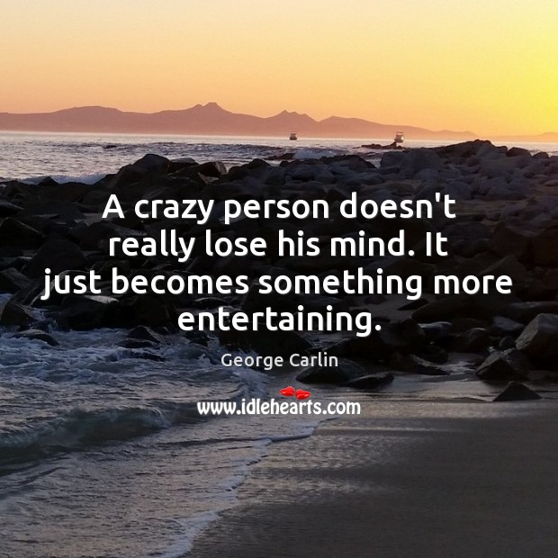 A crazy person doesn’t really lose his mind. It just becomes something more entertaining. George Carlin Picture Quote