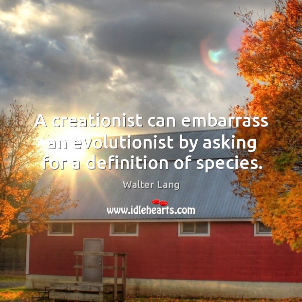A creationist can embarrass an evolutionist by asking for a definition of species. Walter Lang Picture Quote