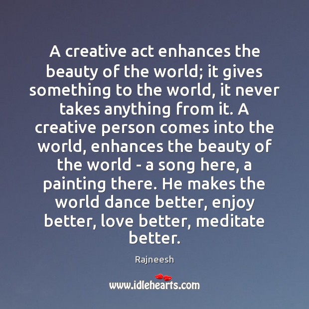 A creative act enhances the beauty of the world; it gives something Rajneesh Picture Quote