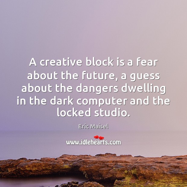 A creative block is a fear about the future, a guess about Eric Maisel Picture Quote