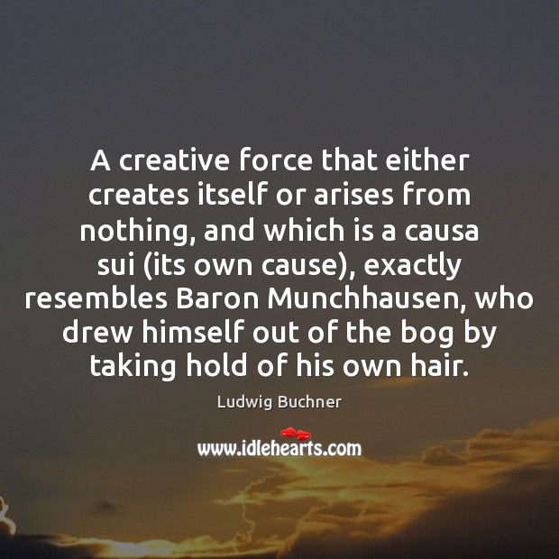 A creative force that either creates itself or arises from nothing, and Ludwig Buchner Picture Quote