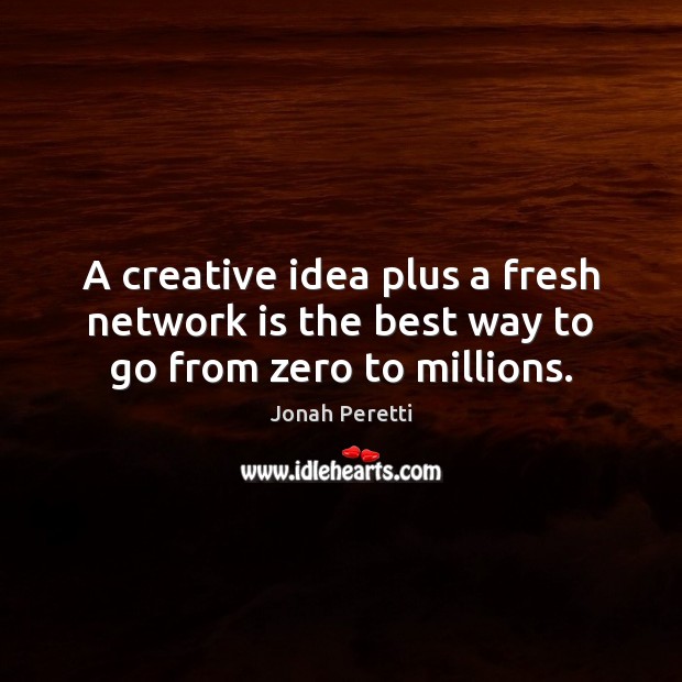 A creative idea plus a fresh network is the best way to go from zero to millions. Jonah Peretti Picture Quote