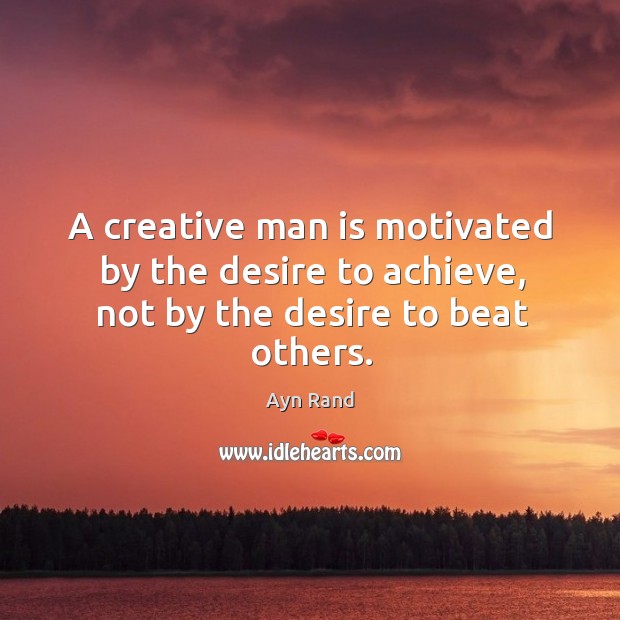 A creative man is motivated by the desire to achieve, not by the desire to beat others. Ayn Rand Picture Quote
