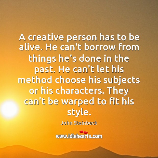 A creative person has to be alive. He can’t borrow from things John Steinbeck Picture Quote