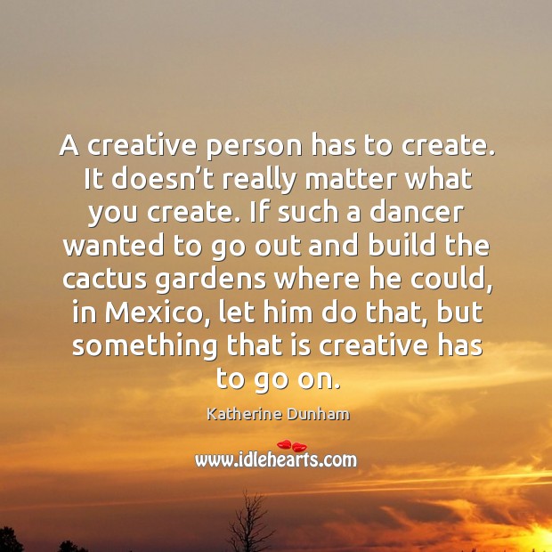 A creative person has to create. Katherine Dunham Picture Quote