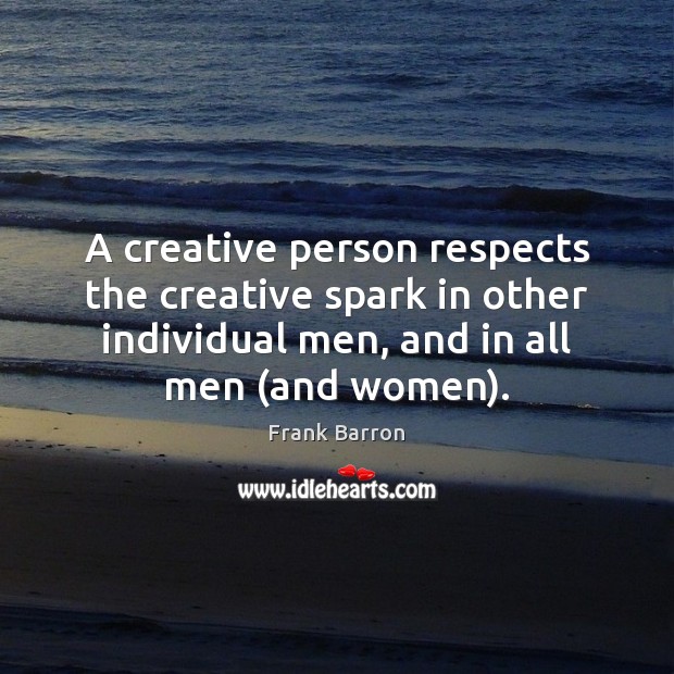 A creative person respects the creative spark in other individual men, and Frank Barron Picture Quote