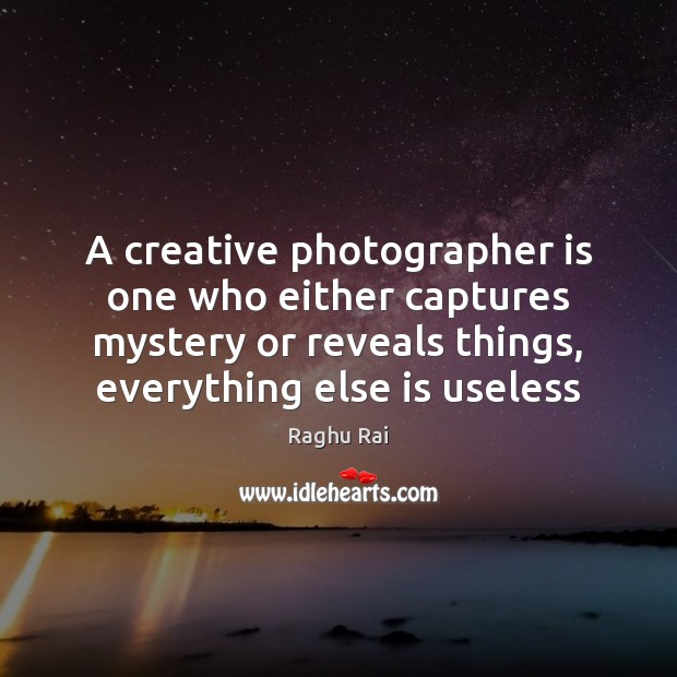 A creative photographer is one who either captures mystery or reveals things, Image