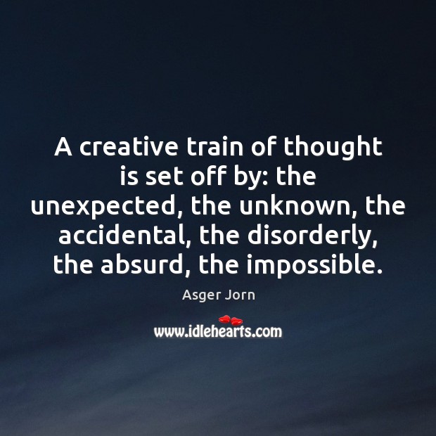 A creative train of thought is set off by: the unexpected, the Asger Jorn Picture Quote
