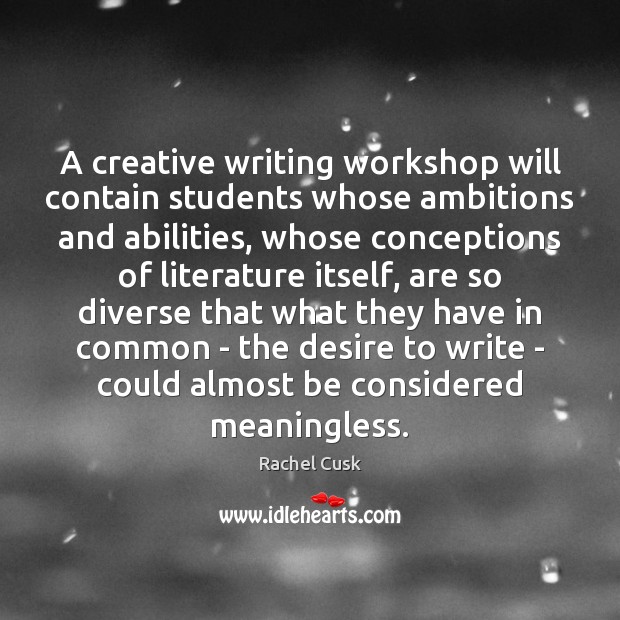 A creative writing workshop will contain students whose ambitions and abilities, whose Rachel Cusk Picture Quote