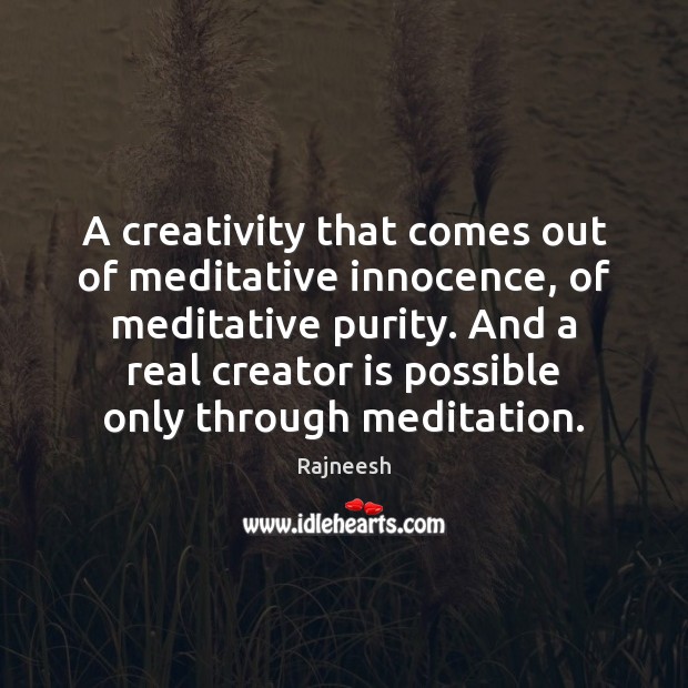 A creativity that comes out of meditative innocence, of meditative purity. And Image