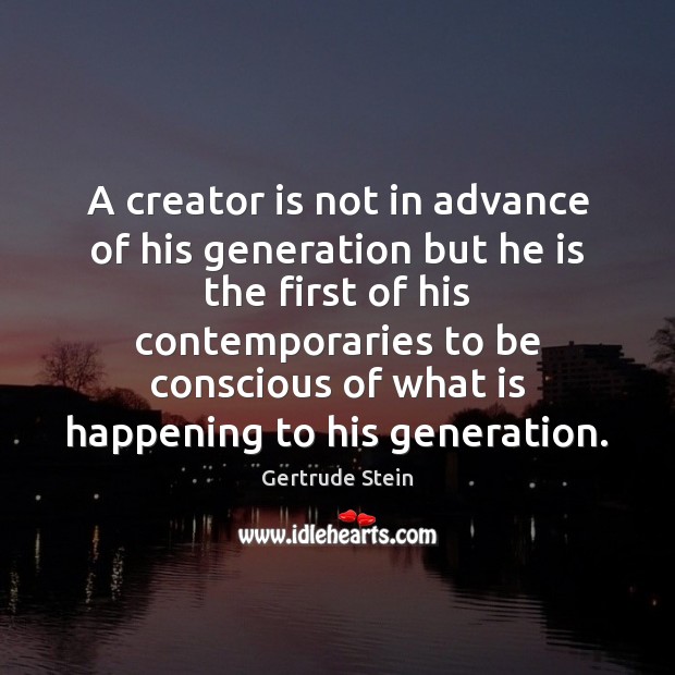 A creator is not in advance of his generation but he is Gertrude Stein Picture Quote