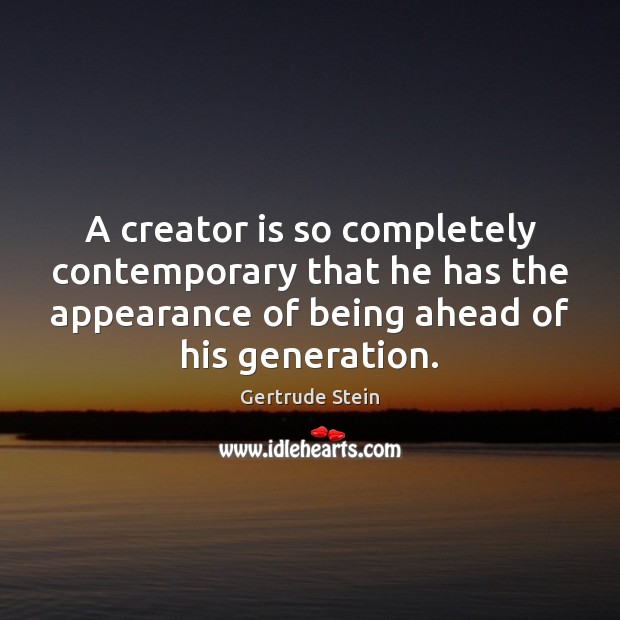 A creator is so completely contemporary that he has the appearance of Gertrude Stein Picture Quote