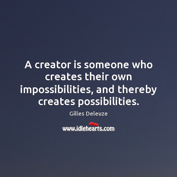 A creator is someone who creates their own impossibilities, and thereby creates Gilles Deleuze Picture Quote
