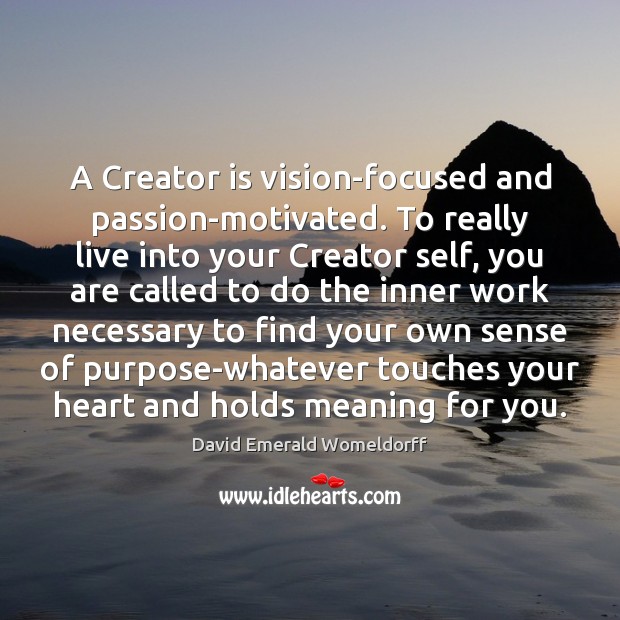 A Creator is vision-focused and passion-motivated. To really live into your Creator David Emerald Womeldorff Picture Quote
