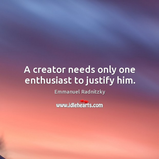 A creator needs only one enthusiast to justify him. Image