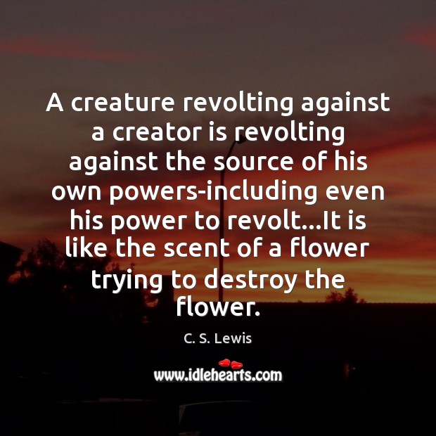 A creature revolting against a creator is revolting against the source of C. S. Lewis Picture Quote