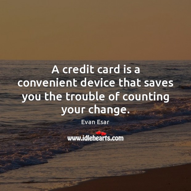 A credit card is a convenient device that saves you the trouble of counting your change. Evan Esar Picture Quote