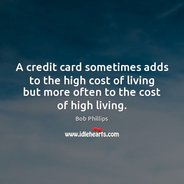 A credit card sometimes adds to the high cost of living but Bob Phillips Picture Quote