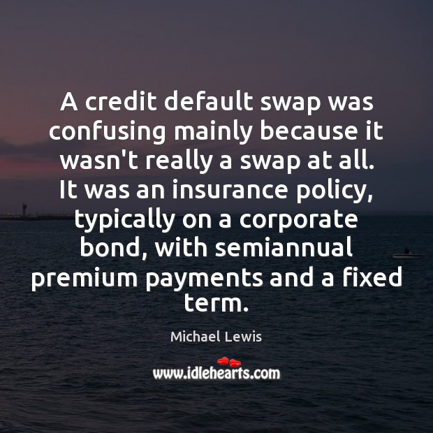 A credit default swap was confusing mainly because it wasn’t really a Michael Lewis Picture Quote