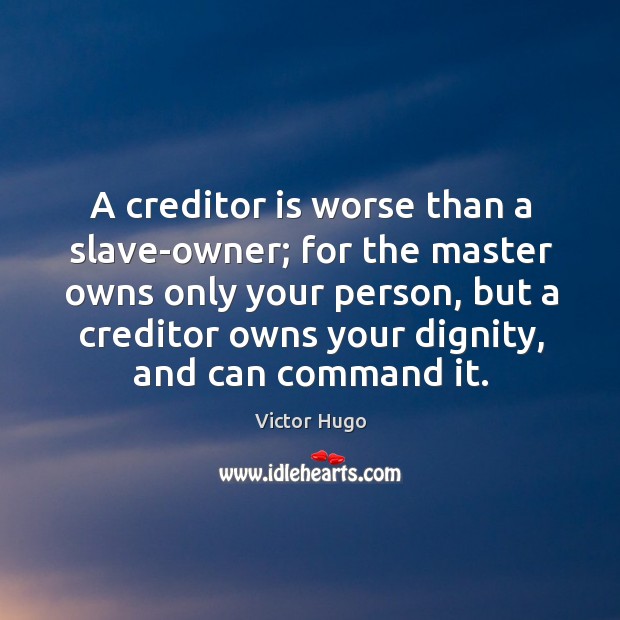 A creditor is worse than a slave-owner; for the master owns only your person Victor Hugo Picture Quote