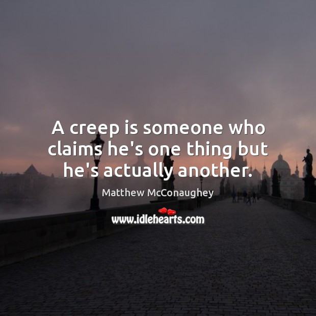 A creep is someone who claims he’s one thing but he’s actually another. Matthew McConaughey Picture Quote