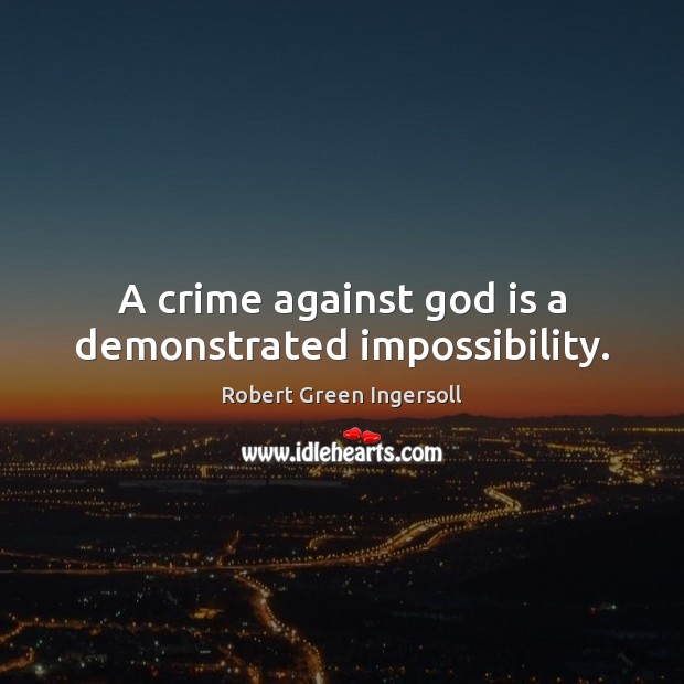 A crime against God is a demonstrated impossibility. Robert Green Ingersoll Picture Quote